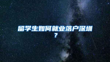 留学生如何就业落户深圳？