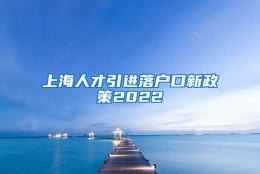 上海人才引进落户口新政策2022