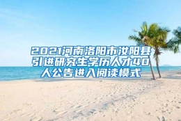 2021河南洛阳市汝阳县引进研究生学历人才40人公告进入阅读模式