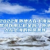 2022年外地人在上海买房可以用公积金吗？外地人在上海的购房条件