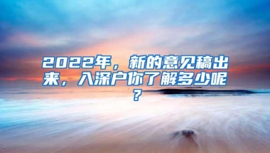 2022年，新的意见稿出来，入深户你了解多少呢？