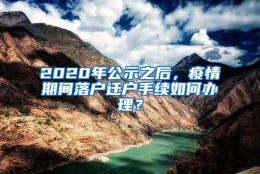 2020年公示之后，疫情期间落户迁户手续如何办理？