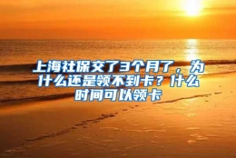 上海社保交了3个月了，为什么还是领不到卡？什么时间可以领卡