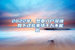 2022年，想要入户深圳，如下这些事情千万不能做