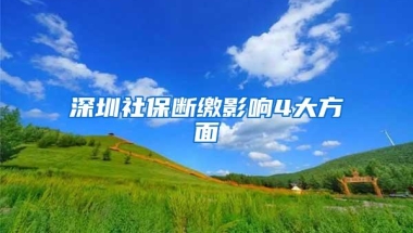 深圳社保断缴影响4大方面