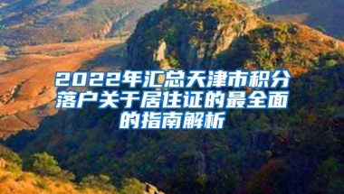 2022年汇总天津市积分落户关于居住证的最全面的指南解析