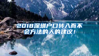 2018深圳户口转入而不会方法的人的建议！