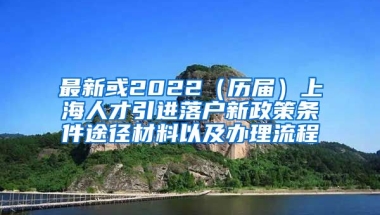 最新或2022（历届）上海人才引进落户新政策条件途径材料以及办理流程