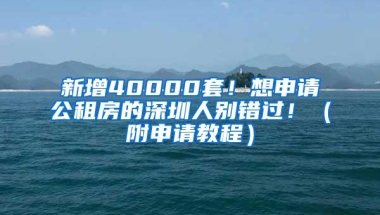 新增40000套！想申请公租房的深圳人别错过！（附申请教程）