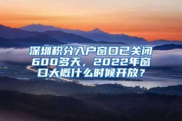 深圳积分入户窗口已关闭600多天，2022年窗口大概什么时候开放？