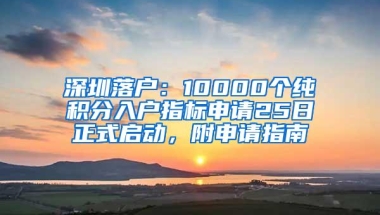 深圳落户：10000个纯积分入户指标申请25日正式启动，附申请指南