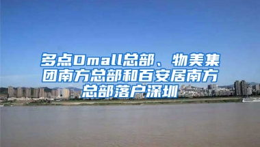 多点Dmall总部、物美集团南方总部和百安居南方总部落户深圳