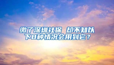 缴了深圳社保 却不知以下8种情况会用到它？