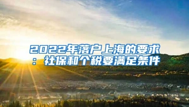 2022年落户上海的要求：社保和个税要满足条件