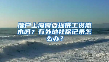 落户上海需要提供工资流水吗？有外地社保记录怎么办？