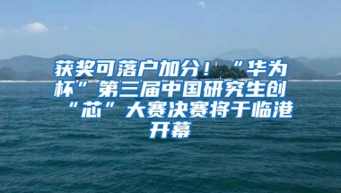 获奖可落户加分！“华为杯”第三届中国研究生创“芯”大赛决赛将于临港开幕