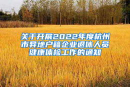 关于开展2022年度杭州市异地户籍企业退休人员健康体检工作的通知