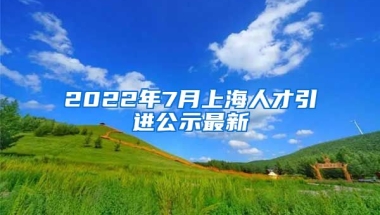 2022年7月上海人才引进公示最新