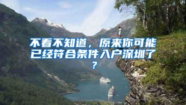 不看不知道，原来你可能已经符合条件入户深圳了？