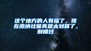 这个地方的人有福了，现在缴纳社保真是太划算了，别错过