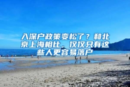 入深户政策变松了？和北京上海相比，仅仅只有这些人更容易落户