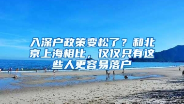 入深户政策变松了？和北京上海相比，仅仅只有这些人更容易落户