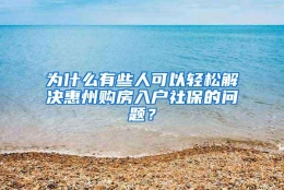 为什么有些人可以轻松解决惠州购房入户社保的问题？