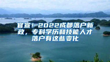 官宣！2022成都落户新政，专科学历和技能人才落户有这些变化