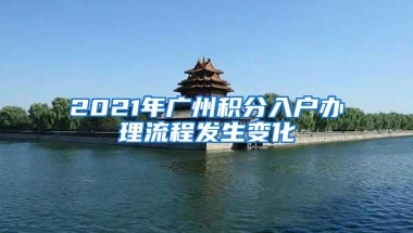 2021年广州积分入户办理流程发生变化