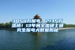 3054万报考，2135万落榜！13年间全国硕士研究生报考大数据揭秘