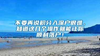 不要再说积分入深户很难，知道这几个操作就能让你顺利落户！