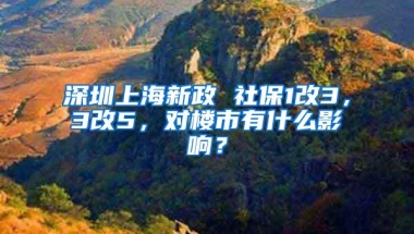 深圳上海新政 社保1改3，3改5，对楼市有什么影响？