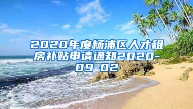 2020年度杨浦区人才租房补贴申请通知2020-09-02