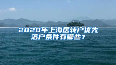 2020年上海居转户优先落户条件有哪些？