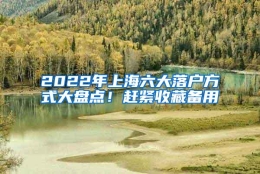 2022年上海六大落户方式大盘点！赶紧收藏备用