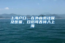 上海户口，在外省缴社保及医保，日后可否转入上海