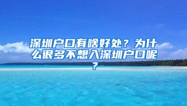 深圳户口有啥好处？为什么很多不想入深圳户口呢？