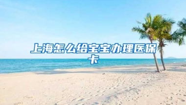 上海怎么给宝宝办理医保卡