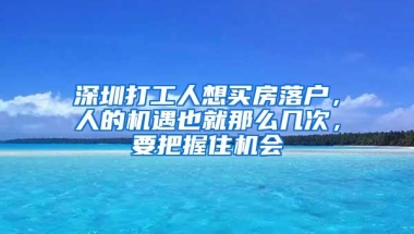 深圳打工人想买房落户，人的机遇也就那么几次，要把握住机会