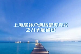 上海居转户调档是否百分之八十能通过