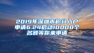 2019年深圳市积分入户申请6.24启动10000个名额等你来申请