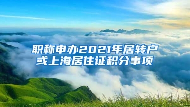 职称申办2021年居转户或上海居住证积分事项