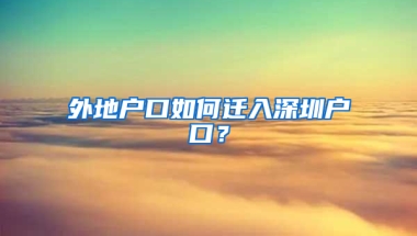 外地户口如何迁入深圳户口？