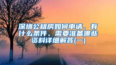 深圳公租房如何申请、有什么条件、需要准备哪些资料详细解答(一)