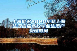 上海推迟2020年非上海生源应届高校毕业生落户受理时间