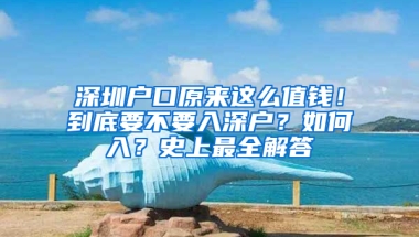 深圳户口原来这么值钱！到底要不要入深户？如何入？史上最全解答