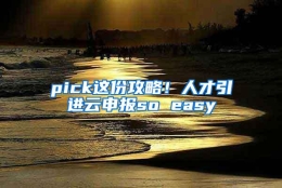 pick这份攻略！人才引进云申报so easy