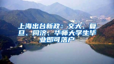 上海出台新政：交大、复旦、同济、华师大学生毕业即可落户