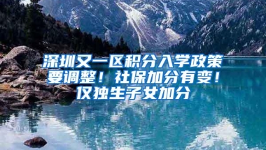 深圳又一区积分入学政策要调整！社保加分有变！仅独生子女加分