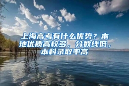 上海高考有什么优势？本地优质高校多，分数线低，本科录取率高